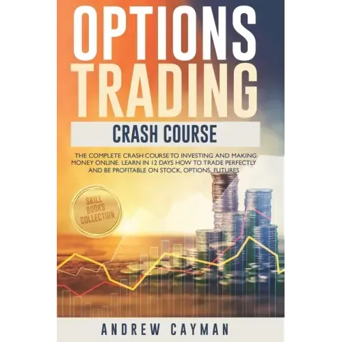 Options Trading Crash Course: The Complete Crash Course To Investing And Making Money Online. Learn In 12 Days How To Trade Perfectly And Be Profita