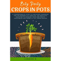 Easy Peasy Crops in Pots: A Comprehensive Guide to Container Gardening for the Modern City Dweller, the Practical Solution to Growing Your Own F