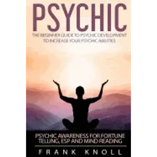 Psychic: The Beginner Guide to Psychic development to increase you psychic abilities.: Psychic awareness for fortune telling, ESP and Mind reading