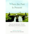 When the Past Is Present: Healing the Emotional Wounds That Sabotage Our Relationships