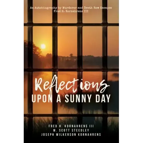 Reflections Upon A Sunny Day: An Autobiography by Murderer and Death Row Escapee Fred H. Kornahrens III