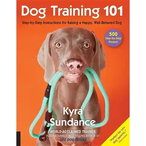 Dog Training 101: Step-By-Step Instructions for Raising a Happy Well-Behaved Dog