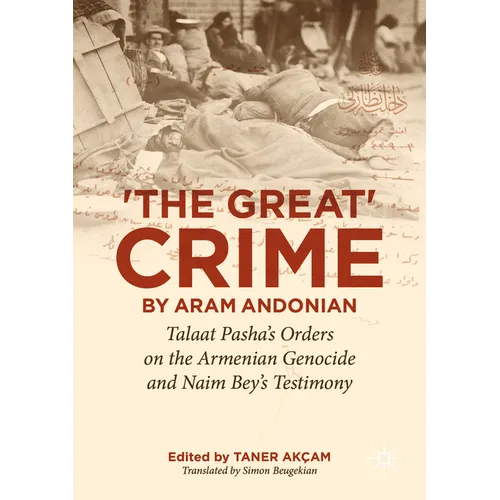 'The Great Crime' by Aram Andonian: Talaat Pasha's Orders on the Armenian Genocide and Naim Bey's Testimony