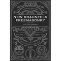 New Braunfels Freemasonry: Volume 1 1800s-1929: A Local History with Global Context