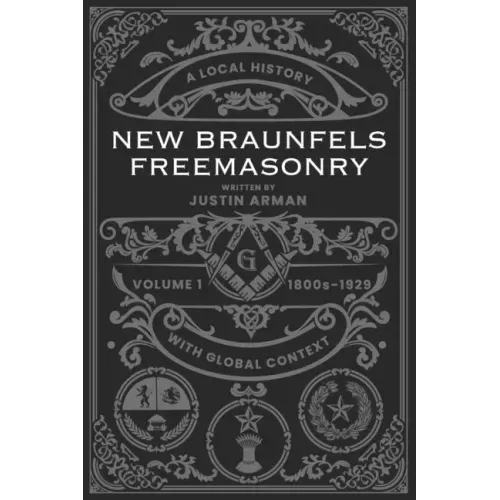 New Braunfels Freemasonry: Volume 1 1800s-1929: A Local History with Global Context