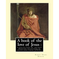 A book of the love of Jesus: a collection of ancient English devotions in prose and verse (1915). By: Robert Hugh Benson, and By: Richard Rolle: Ri
