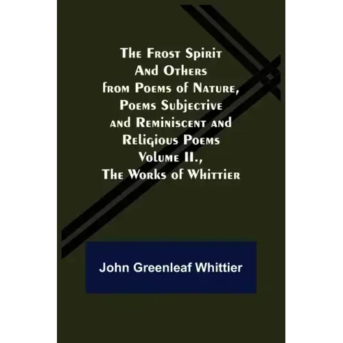 The Frost Spirit and Others from Poems of Nature, Poems Subjective and Reminiscent and Religious Poems Volume II., The Works of Whittier