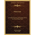 Nikola Tesla: Incredible Scientist and Prodigal Genius the Life of Nikola Tesla