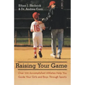 Raising Your Game: Over 100 Accomplished Athletes Help You Guide Your Girls and Boys Through Sports