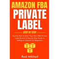 Amazon FBA Private Label - Step by Step: Exactly How to Start Your Own FBA Private Label Brand. A Step by Step Guide to Selling on Amazon for Beginner