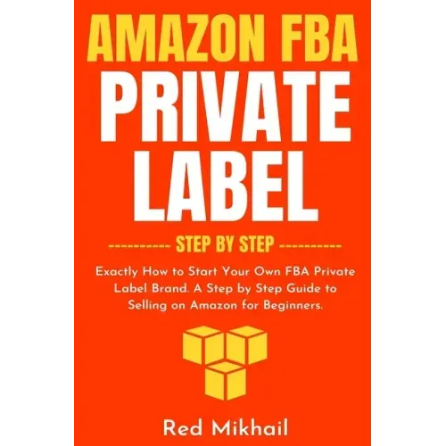 Amazon FBA Private Label - Step by Step: Exactly How to Start Your Own FBA Private Label Brand. A Step by Step Guide to Selling on Amazon for Beginner