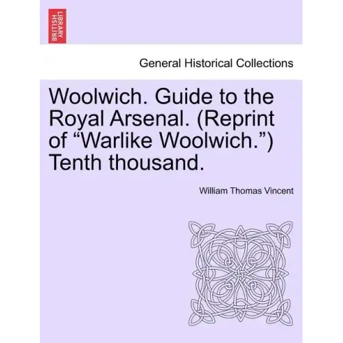 Woolwich. Guide to the Royal Arsenal. (Reprint of Warlike Woolwich.) Tenth Thousand.