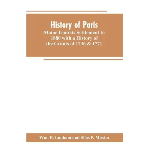 History of Paris, Maine from its Settlement to 1880 with a History of the Grants of 1736 & 1771 Together with Personal Sketches, a Copious Genealogica
