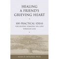 Healing a Friend's Grieving Heart: 100 Practical Ideas for Helping Someone You Love Through Loss