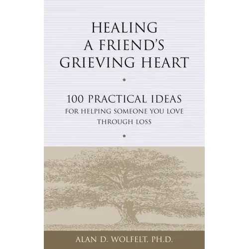 Healing a Friend's Grieving Heart: 100 Practical Ideas for Helping Someone You Love Through Loss