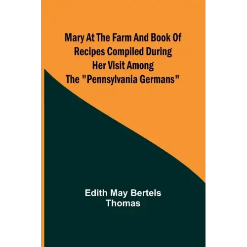 Mary at the Farm and Book of Recipes Compiled During Her Visit Among the "Pennsylvania Germans"