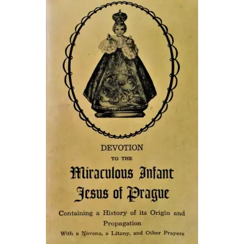 Devotion to the Miraculous Infant Jesus of Prague: Containing a History of its Origin and Propagation, with a Novena, Litany and Other Prayers