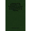 A History Of The Reformation - The Reformation In Germany From Its Beginning To The Religious Peace Of Augsburg