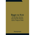 Begin to Knit; All the Basic Stitches; Easy Novelty Stitches; Quick Things to Make