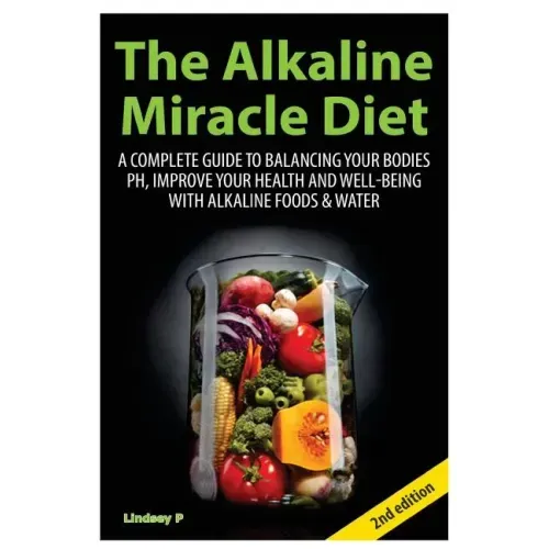 The Alkaline Miracle Diet: A Complete Guide to Balancing Your Body's PH and Improving Your Health and Well-Being with Alkaline Foods and Water
