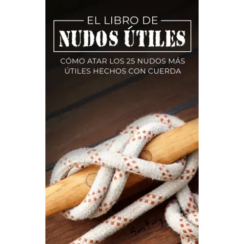 El Libro de Nudos Útiles: Cómo Atar los 25 Nudos Más Útiles Hechos con Cuerda