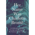 Her Name Was Charlotte Brontë; A Collection of Essays, Excerpts and Writings on the Famous Female Author - By G. K . Chesterton, Virginia Woolfe, Mrs