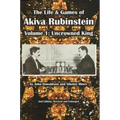 The Life & Games of Akiva Rubinstein: Volume 1: Uncrowned King