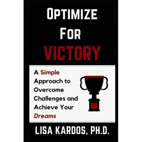 Optimize for Victory: A Simple Approach to Overcome Challenges and Achieve Your Dreams