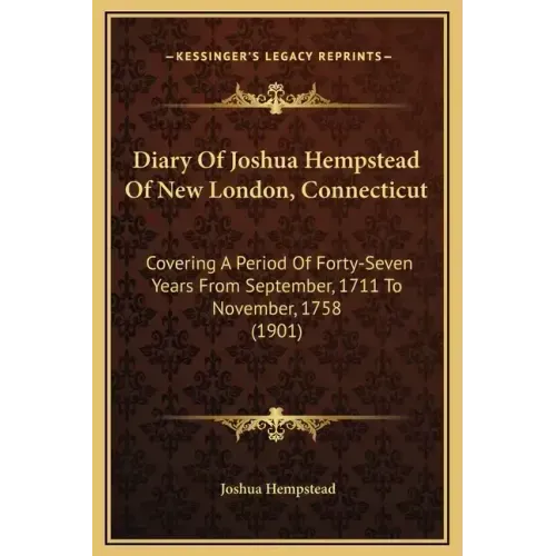 Diary of Joshua Hempstead of New London, Connecticut: Covering a Period of Forty-Seven Years from September, 1711 to November, 1758 (1901)