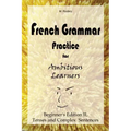 French Grammar Practice for Ambitious Learners - Beginner's Edition II, Tenses and Complex Sentences