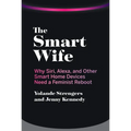 The Smart Wife: Why Siri, Alexa, and Other Smart Home Devices Need a Feminist Reboot