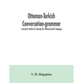Ottoman-Turkish conversation-grammar; a practical method of learning the Ottoman-Turkish language