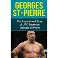 Georges St-Pierre: The Inspirational Story of UFC Superstar Georges St-Pierre