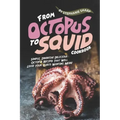 From Octopus to Squid Cookbook: Simple, Inventive Delicious Octopus Recipes That Will Leave Your Guests Wanting More