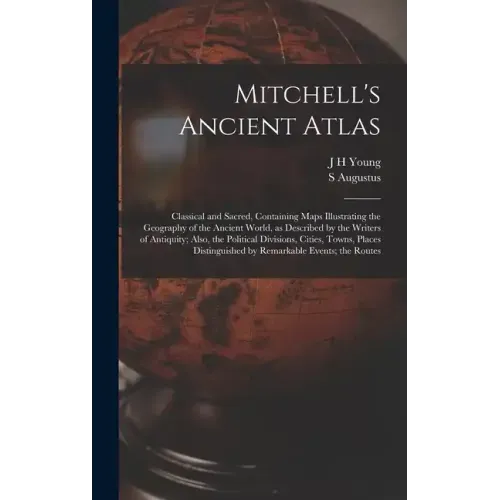 Mitchell's Ancient Atlas: Classical and Sacred, Containing Maps Illustrating the Geography of the Ancient World, as Described by the Writers of