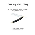 Shaving Made Easy: What the Man Who Shaves Ought to Know