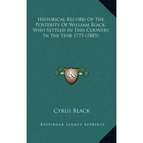 Historical Record Of The Posterity Of William Black, Who Settled In This Country In The Year 1775 (1885)