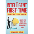 The Intelligent First-Time Home Buyer's Guide: How to Save Money and Eliminate Risks when Buying a House