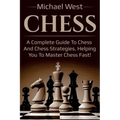 Chess: A complete guide to Chess and Chess strategies, helping you to master Chess fast!