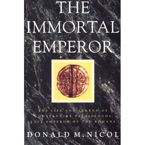 The Immortal Emperor: The Life and Legend of Constantine Palaiologos, Last Emperor of the Romans