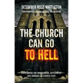 The Church Can Go To Hell: Overcoming the Brokenness, Bitterness, and Bondage of Church Hurt
