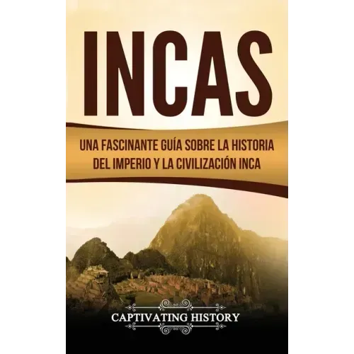 Incas: Una Fascinante Guía sobre la Historia del Imperio y la Civilización Inca