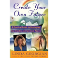 Create Your Own Future: A Practical Guide to Developing Your Psychic and Spiritual Powers