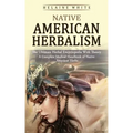 Native American Herbalism: The Ultimate Herbal Encyclopedia With Theory (A Complete Medical Handbook of Native American Herbs)