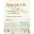 Flying Solo Cello, Unaccompanied Folk and Fiddle Fantasias for Playing Your Cello Anywhere, Book Two