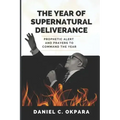 The Year of Supernatural Deliverance: Prophetic Alert and Prayers to Command the Year