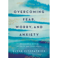 Overcoming Fear, Worry, and Anxiety: Becoming a Woman of Faith and Confidence