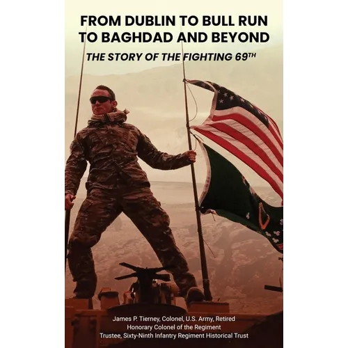 From Dublin to Bull Run to Baghdad and Beyond: The Story of the Fighting 69th