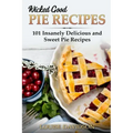 Wicked Good Pie Recipes: 101 Insanely Delicious and Sweet Pie Recipes
