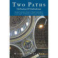 Two Paths: Orthodoxy & Catholicism: Rome's Claims of Papal Supremacy in the Light of Orthodox Christian Teaching